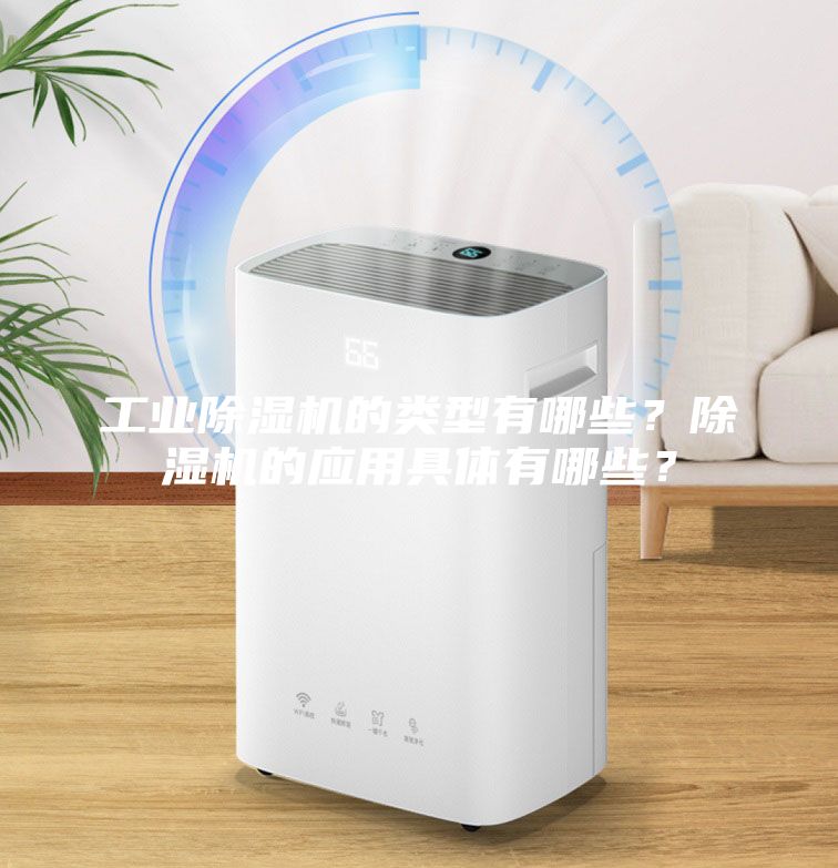 工業(yè)除濕機的類型有哪些？除濕機的應(yīng)用具體有哪些？