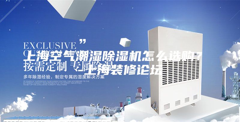 上海空氣潮濕除濕機(jī)怎么選購(gòu)？ -上海裝修論壇