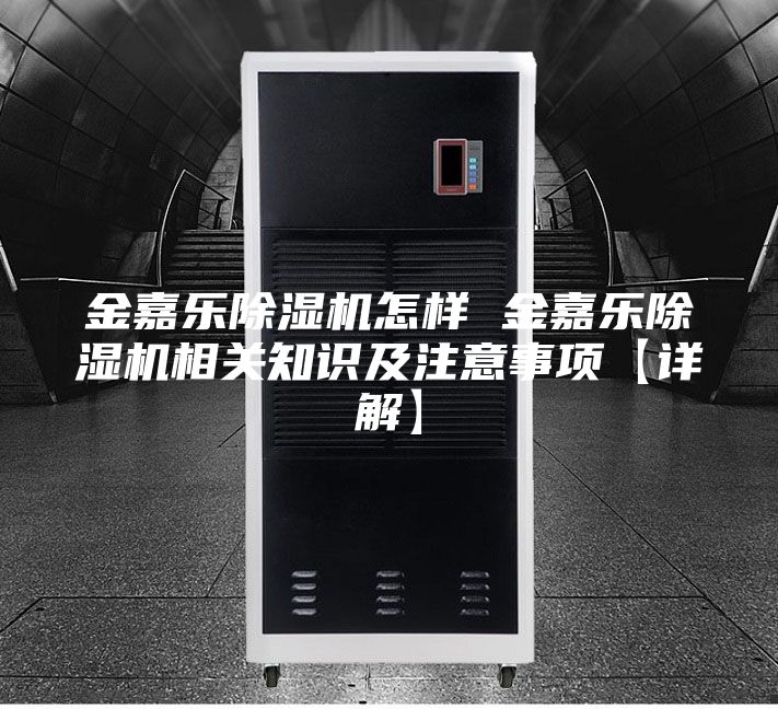 金嘉樂除濕機怎樣 金嘉樂除濕機相關知識及注意事項【詳解】