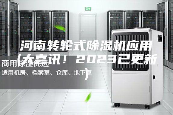 河南轉(zhuǎn)輪式除濕機(jī)應(yīng)用(大喜訊！2023已更新)
