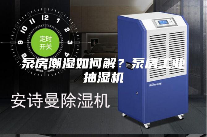 泵房潮濕如何解？泵房工業抽濕機