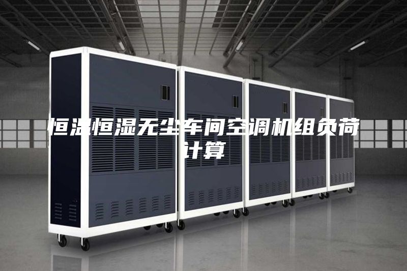 恒溫恒濕無塵車間空調(diào)機組負荷計算