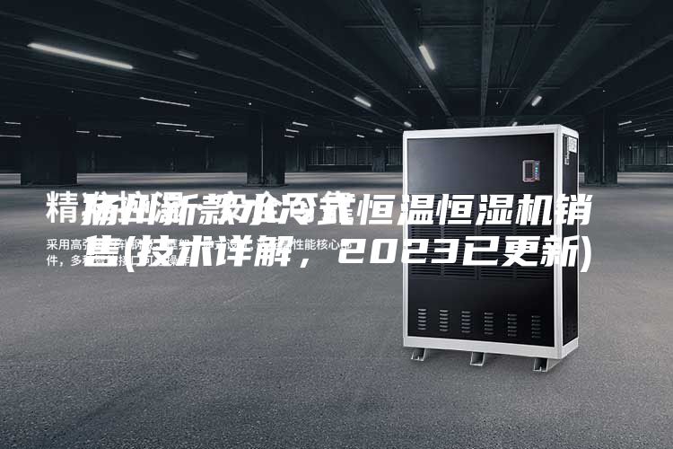 揚(yáng)州新款水冷式恒溫恒濕機(jī)銷售(技術(shù)詳解，2023已更新)