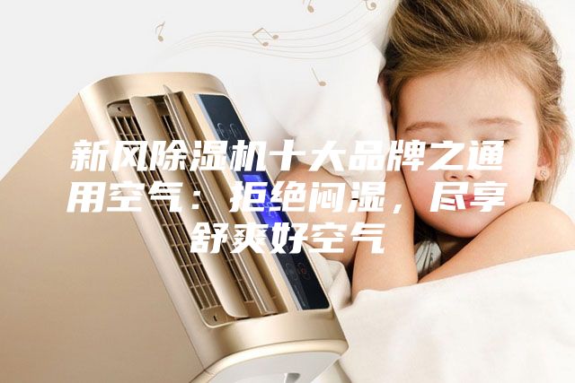 新風(fēng)除濕機(jī)十大品牌之通用空氣：拒絕悶濕，盡享舒爽好空氣