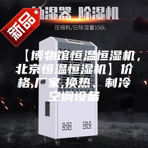 【博物館恒溫恒濕機,北京恒溫恒濕機】價格,廠家,換熱、制冷空調設備
