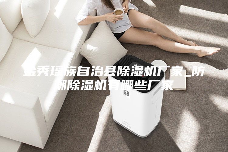 金秀瑤族自治縣除濕機(jī)廠家_防潮除濕機(jī)有哪些廠家