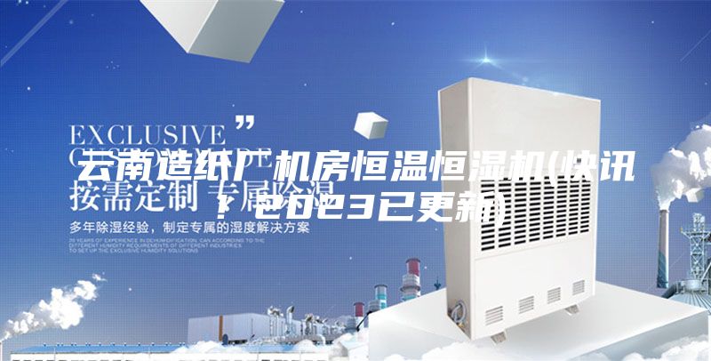 云南造紙廠機房恒溫恒濕機(快訊!2023已更新)