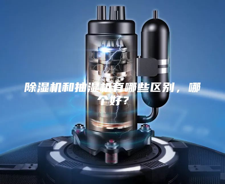除濕機和抽濕機有哪些區別，哪個好？