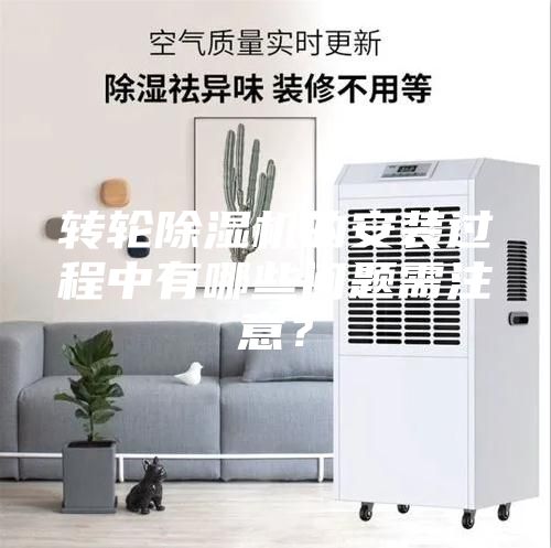 轉(zhuǎn)輪除濕機(jī)的安裝過(guò)程中有哪些問(wèn)題需注意？