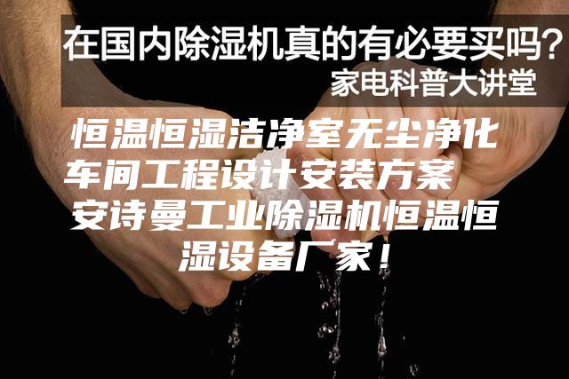 恒溫恒濕潔凈室無塵凈化車間工程設計安裝方案  安詩曼工業除濕機恒溫恒濕設備廠家！