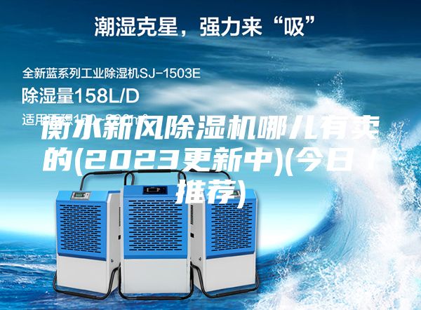衡水新風(fēng)除濕機(jī)哪兒有賣(mài)的(2023更新中)(今日／推薦)