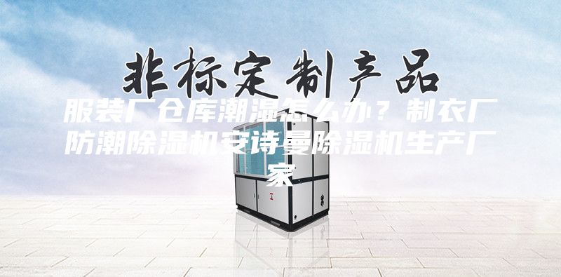 服裝廠倉庫潮濕怎么辦？制衣廠防潮除濕機安詩曼除濕機生產(chǎn)廠家