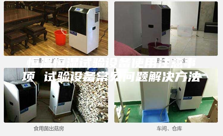 恒溫恒濕試驗設(shè)備使用注意事項 試驗設(shè)備常見問題解決方法
