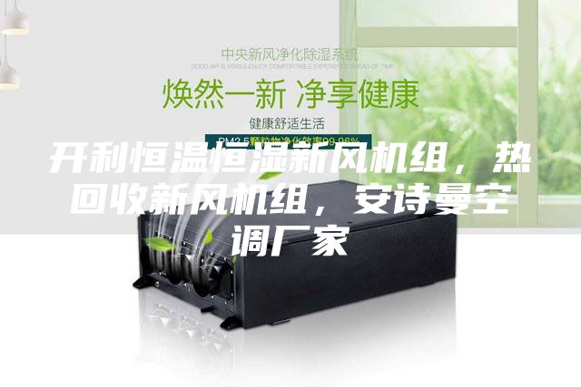 開利恒溫恒濕新風機組，熱回收新風機組，安詩曼空調廠家