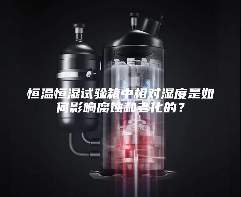 恒溫恒濕試驗箱中相對濕度是如何影響腐蝕和老化的?
