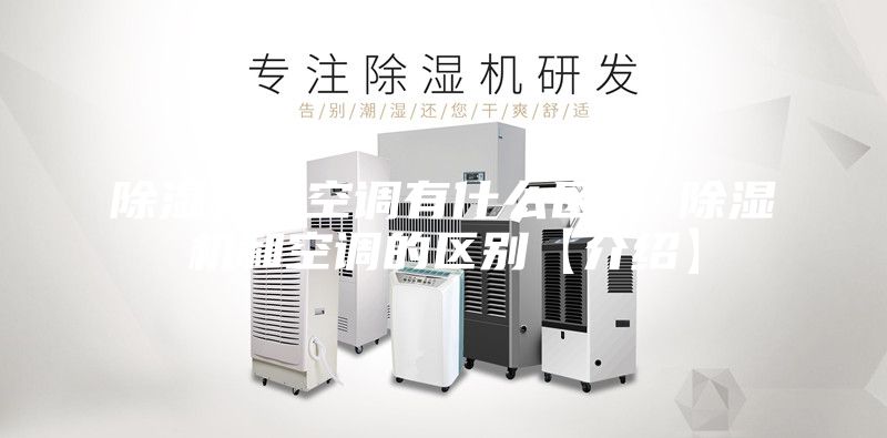 除濕機和空調(diào)有什么區(qū)別 除濕機和空調(diào)的區(qū)別【介紹】