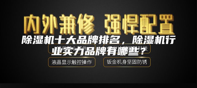 除濕機十大品牌排名,除濕機行業實力品牌有哪些?