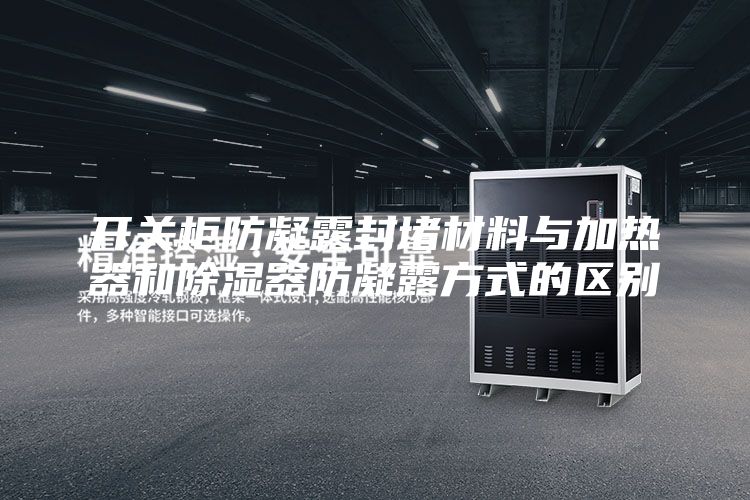 開關柜防凝露封堵材料與加熱器和除濕器防凝露方式的區別