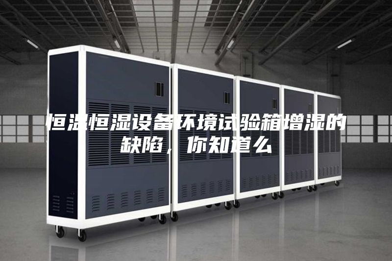 恒溫恒濕設(shè)備環(huán)境試驗(yàn)箱增濕的缺陷,你知道么