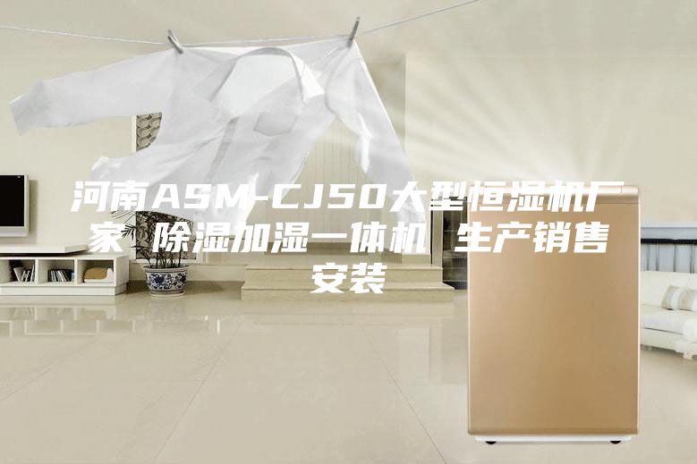 河南ASM-CJ50大型恒濕機(jī)廠家 除濕加濕一體機(jī) 生產(chǎn)銷售安裝