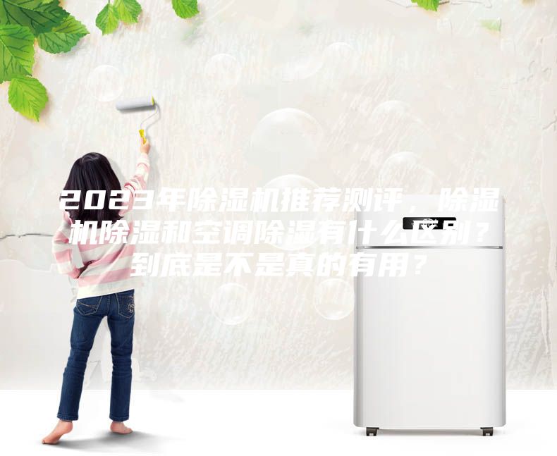 2023年除濕機推薦測評,除濕機除濕和空調除濕有什么區別?到底是不是真的有用?