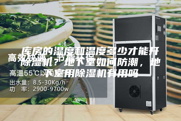 庫房的濕度和溫度多少才能開除濕機(jī)？地下室如何防潮，地下室用除濕機(jī)有用嗎