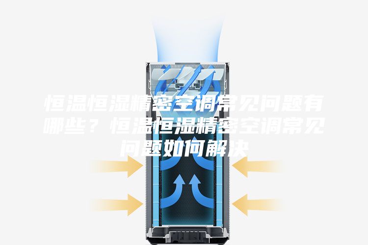 恒溫恒濕精密空調(diào)常見問題有哪些？恒溫恒濕精密空調(diào)常見問題如何解決
