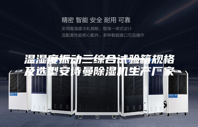 溫濕度振動三綜合試驗(yàn)箱規(guī)格及選型安詩曼除濕機(jī)生產(chǎn)廠家