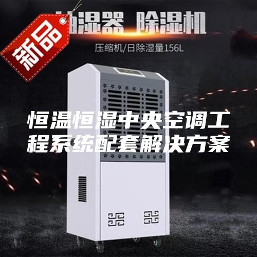 恒溫恒濕中央空調(diào)工程系統(tǒng)配套解決方案