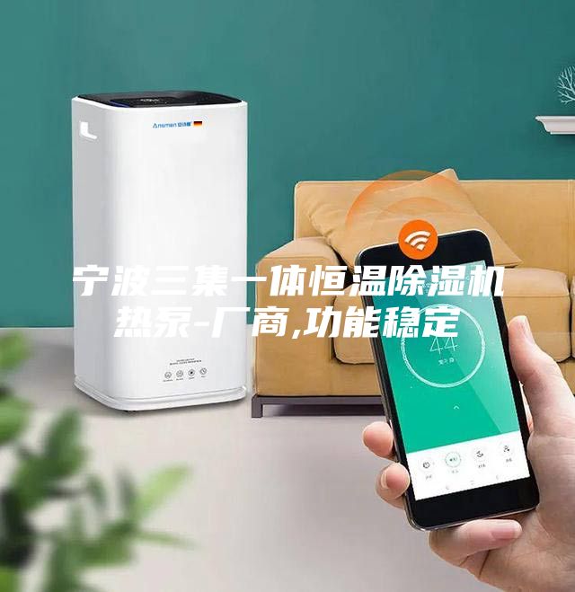寧波三集一體恒溫除濕機熱泵-廠商,功能穩定