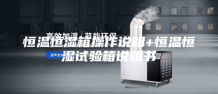 恒溫恒濕箱操作說(shuō)明+恒溫恒濕試驗(yàn)箱說(shuō)明書(shū)