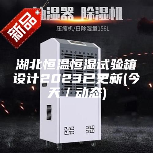 湖北恒溫恒濕試驗箱設計2023已更新(今天／動態)