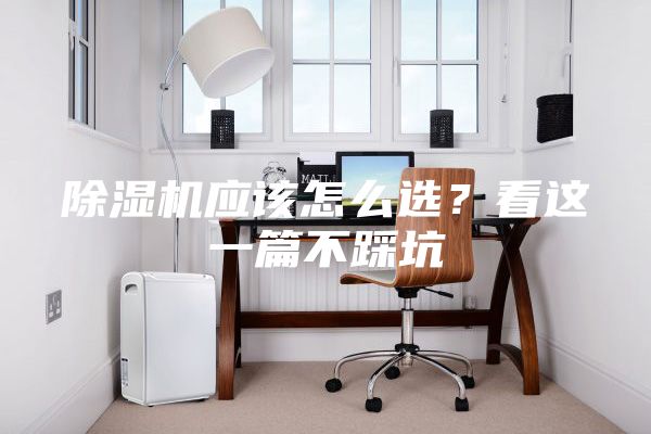 除濕機應(yīng)該怎么選？看這一篇不踩坑