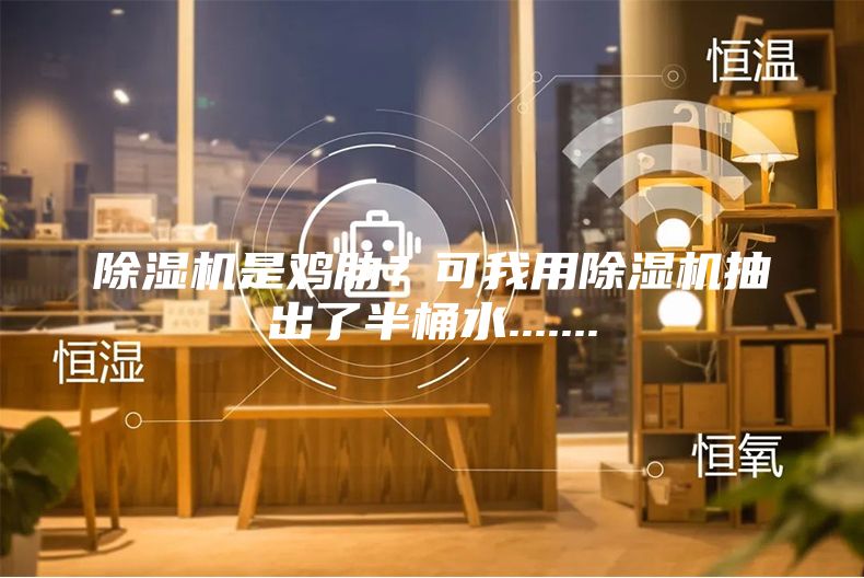 除濕機是雞肋？可我用除濕機抽出了半桶水.......