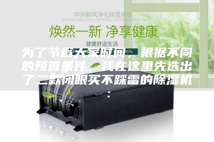 為了節省大家時間，根據不同的預算條件，我在這里先選出了二款閉眼買不踩雷的除濕機：