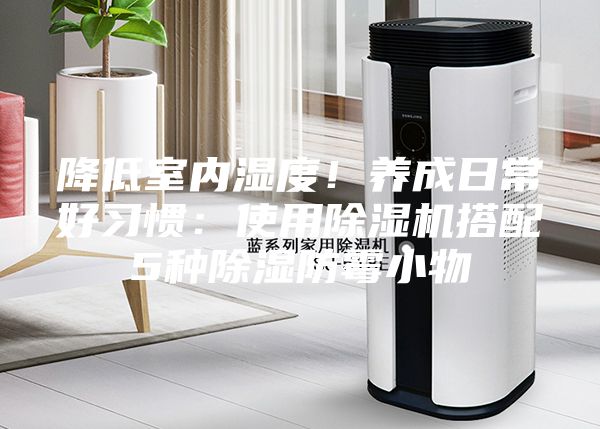 降低室內濕度！養成日常好習慣：使用除濕機搭配5種除濕防霉小物