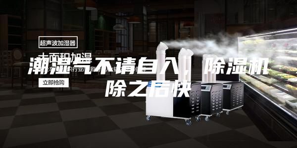 潮濕氣不請自入,除濕機除之后快