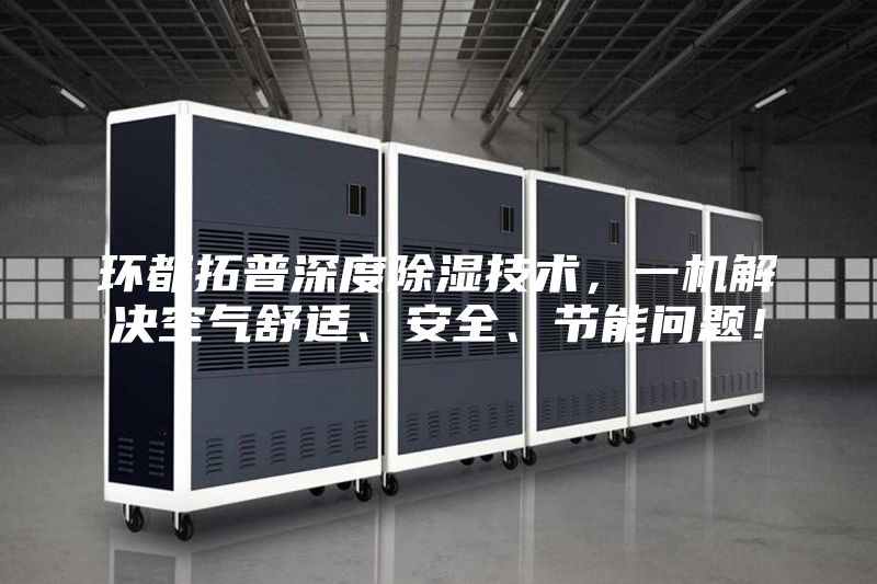 環(huán)都拓普深度除濕技術(shù),一機(jī)解決空氣舒適、安全、節(jié)能問(wèn)題!