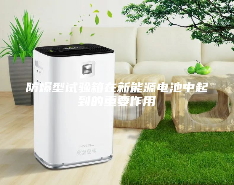 防爆型試驗箱在新能源電池中起到的重要作用