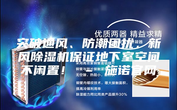 突破通風、防潮困擾，新風除濕機保證地下室空間不閑置！ – 施諾官網