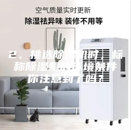 2、挑選除濕機(jī)時(shí)，標(biāo)稱(chēng)除濕量的環(huán)境條件你注意到了嗎？