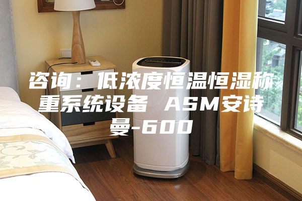 咨詢：低濃度恒溫恒濕稱重系統設備 ASM安詩曼-600