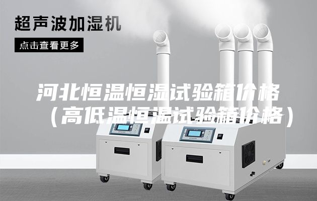 河北恒溫恒濕試驗箱價格(高低溫恒溫試驗箱價格)