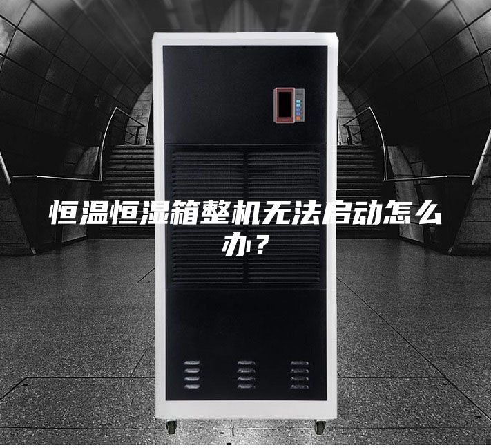 恒溫恒濕箱整機(jī)無法啟動怎么辦？
