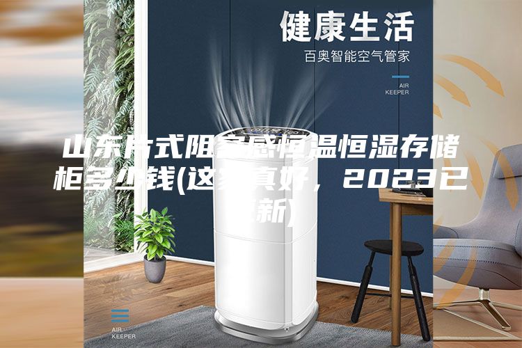 山東片式阻容感恒溫恒濕存儲柜多少錢(這家真好，2023已更新)