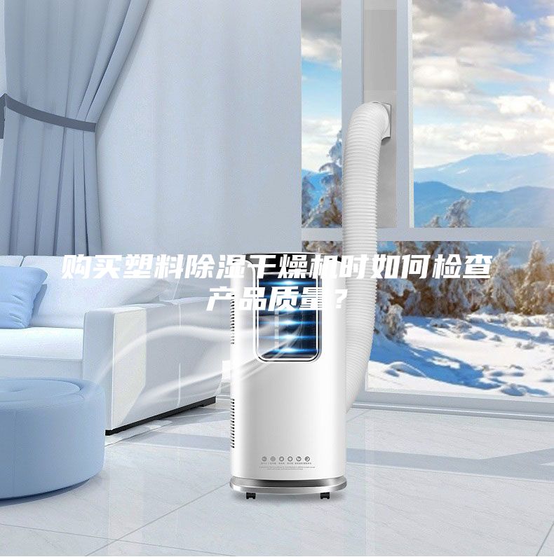購買塑料除濕干燥機時如何檢查產品質量?