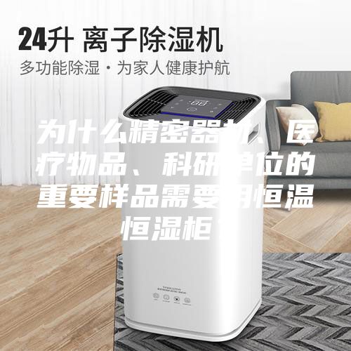 為什么精密器材、醫療物品、科研單位的重要樣品需要用恒溫恒濕柜？