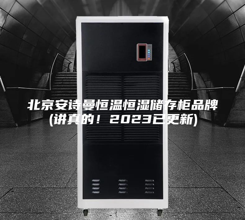 北京安詩曼恒溫恒濕儲(chǔ)存柜品牌(講真的！2023已更新)