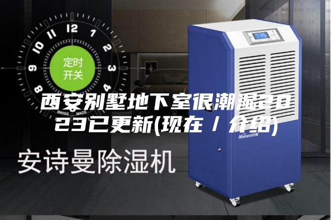 西安別墅地下室很潮濕2023已更新(現(xiàn)在/介紹)