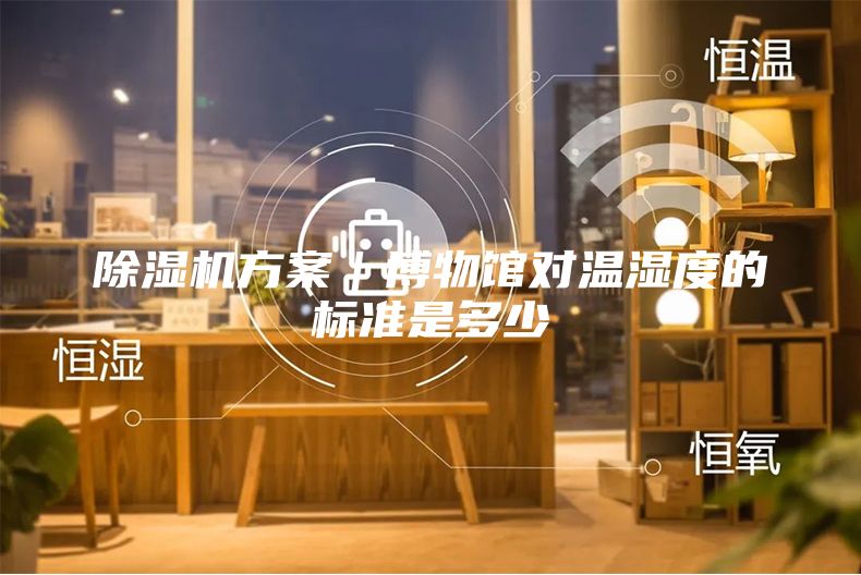 除濕機方案|博物館對溫濕度的標準是多少